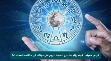 فرص مميزة.. كيف يؤثر حظ برج الحوت اليوم على حياتك في مختلف المجالات؟